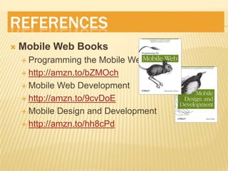ReferencesMobile Web BooksProgramming the Mobile Webhttp://amzn.to/bZMOchMobile Web Development http://amzn.to/9cvDoEMobile Design and Developmenthttp://amzn.to/hh8cPd