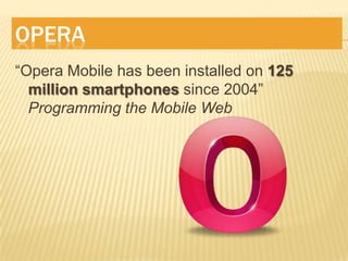 Opera“Opera Mobile has been installed on 125 million smartphones since 2004” Programming the Mobile Web