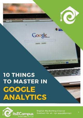 10 THINGS
TO MASTER IN
1
Digital Marketing Course
Contact Us at: +91 9999851090
GOOGLE
ANALYTICS
 