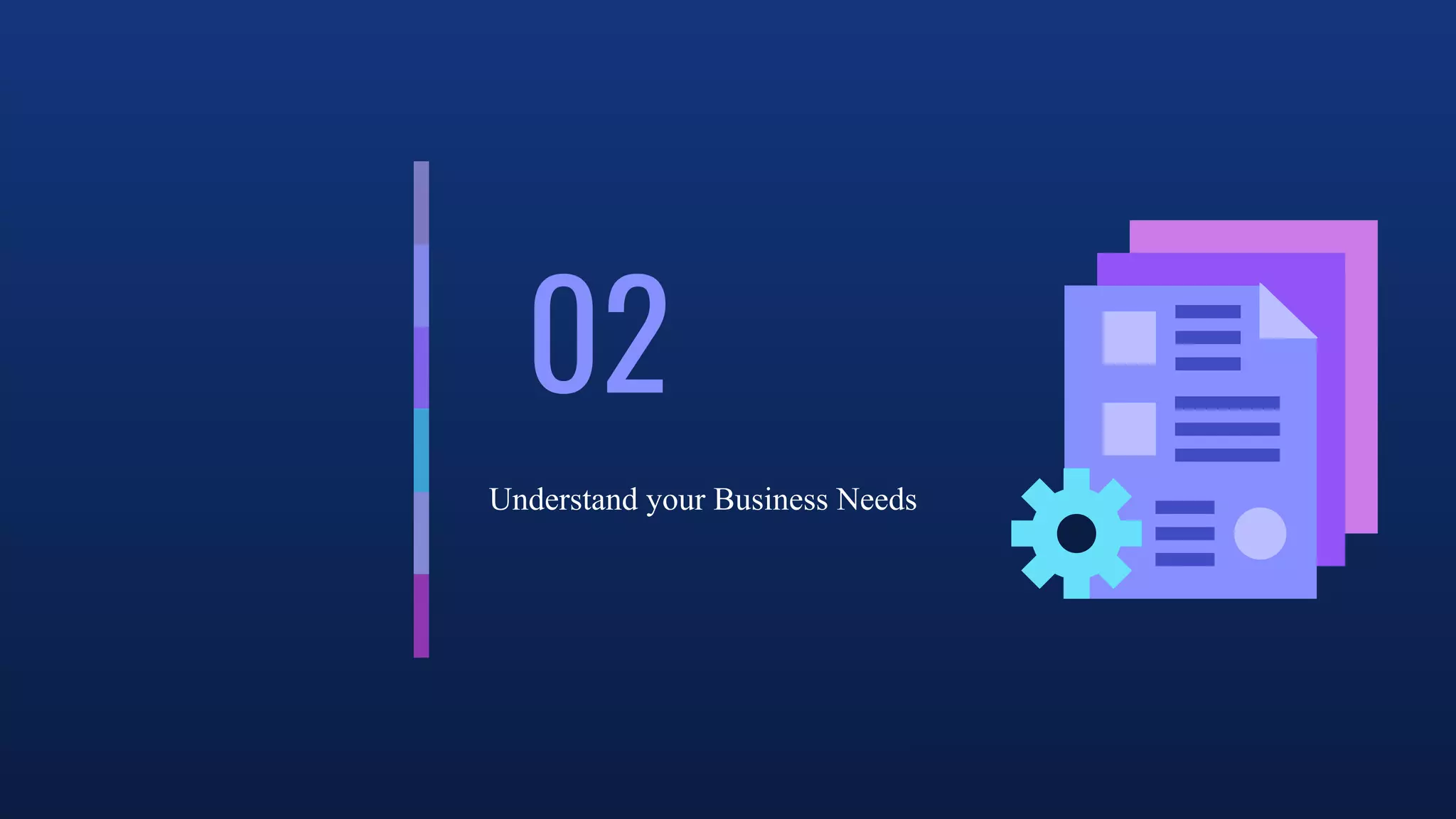 02
Understand your Business Needs
 