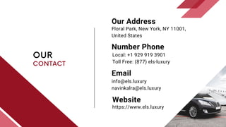 OUR
CONTACT
Floral Park, New York, NY 11001,
United States
Local: +1 929 919 3901
Toll Free: (877) els-luxury
Our Address
Number Phone
info@els.luxury
navinkalra@els.luxury
Email
Website
https://www.els.luxury
 