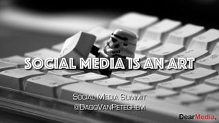 social media is an art
SOCIAL MEDIA SUMMIT
@DADOVANPETEGHEM
 