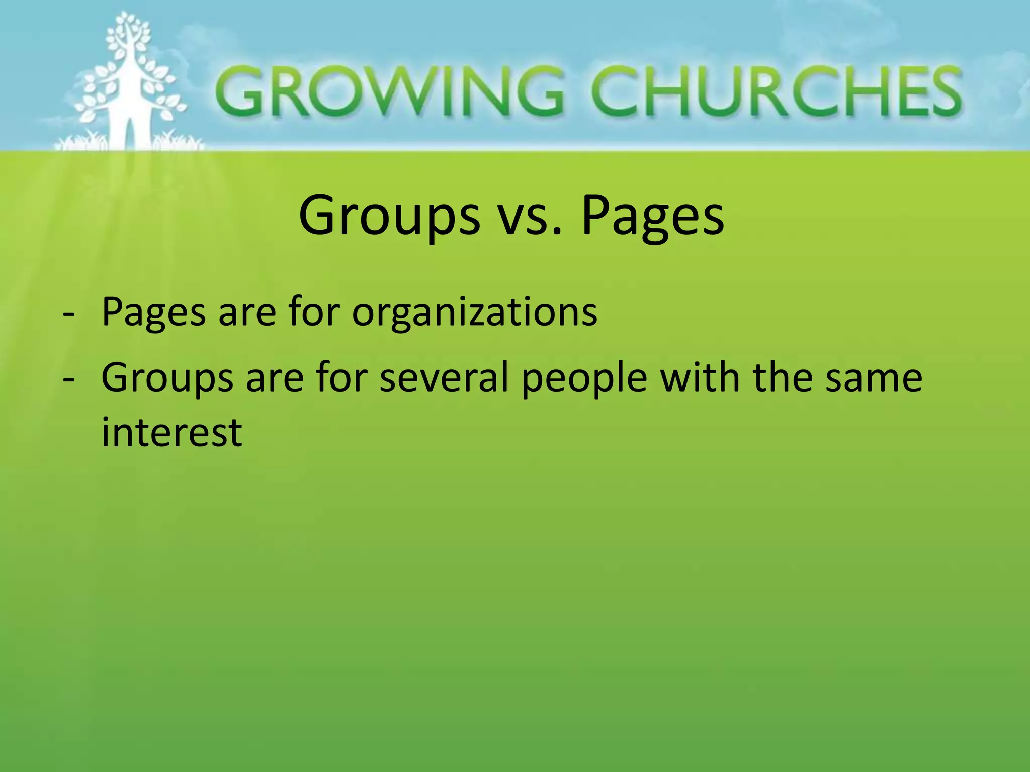 Groups vs. Pages
- Pages are for organizations
- Groups are for several people with the same
interest
 
