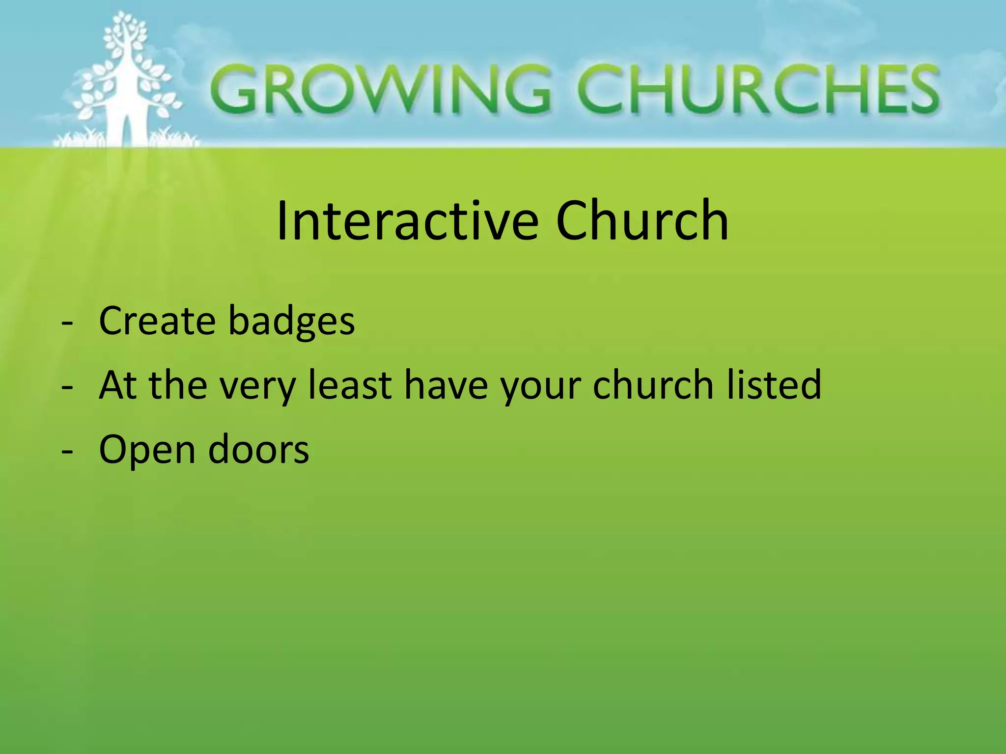 Interactive Church
- Create badges
- At the very least have your church listed
- Open doors
 