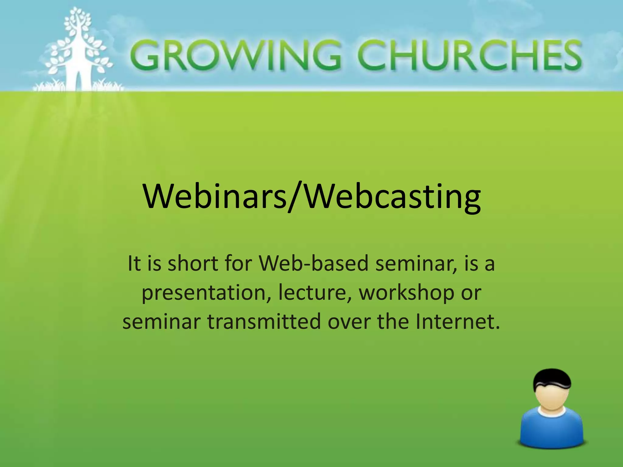 Webinars/Webcasting
It is short for Web-based seminar, is a
presentation, lecture, workshop or
seminar transmitted over the Internet.
 