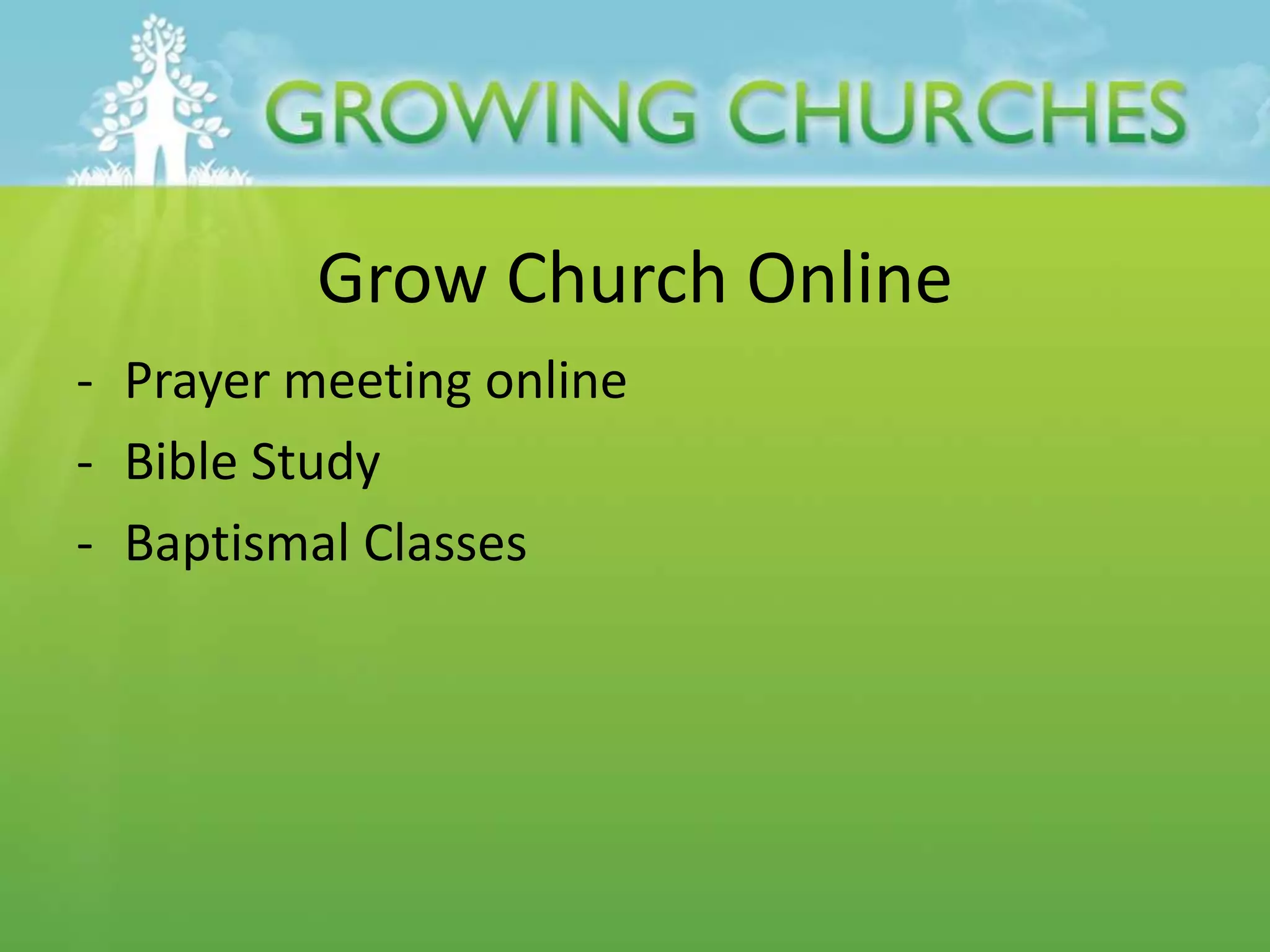 Grow Church Online
- Prayer meeting online
- Bible Study
- Baptismal Classes
 