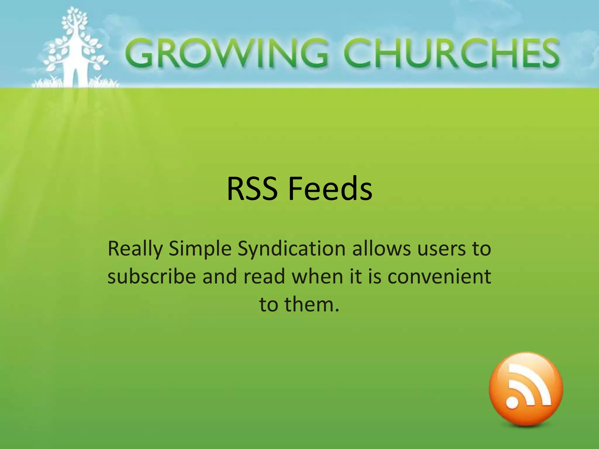 RSS Feeds
Really Simple Syndication allows users to
subscribe and read when it is convenient
to them.
 