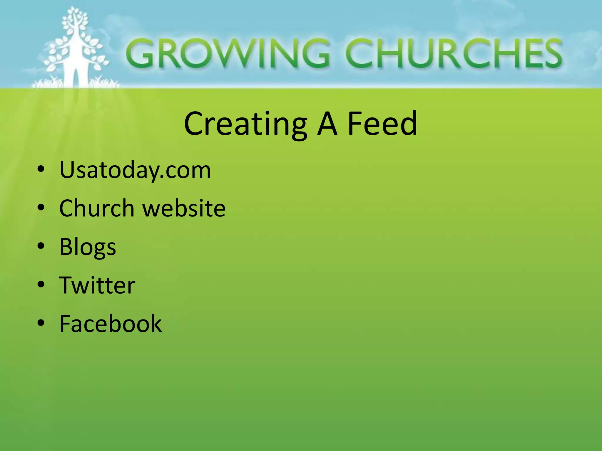 Creating A Feed
• Usatoday.com
• Church website
• Blogs
• Twitter
• Facebook
 