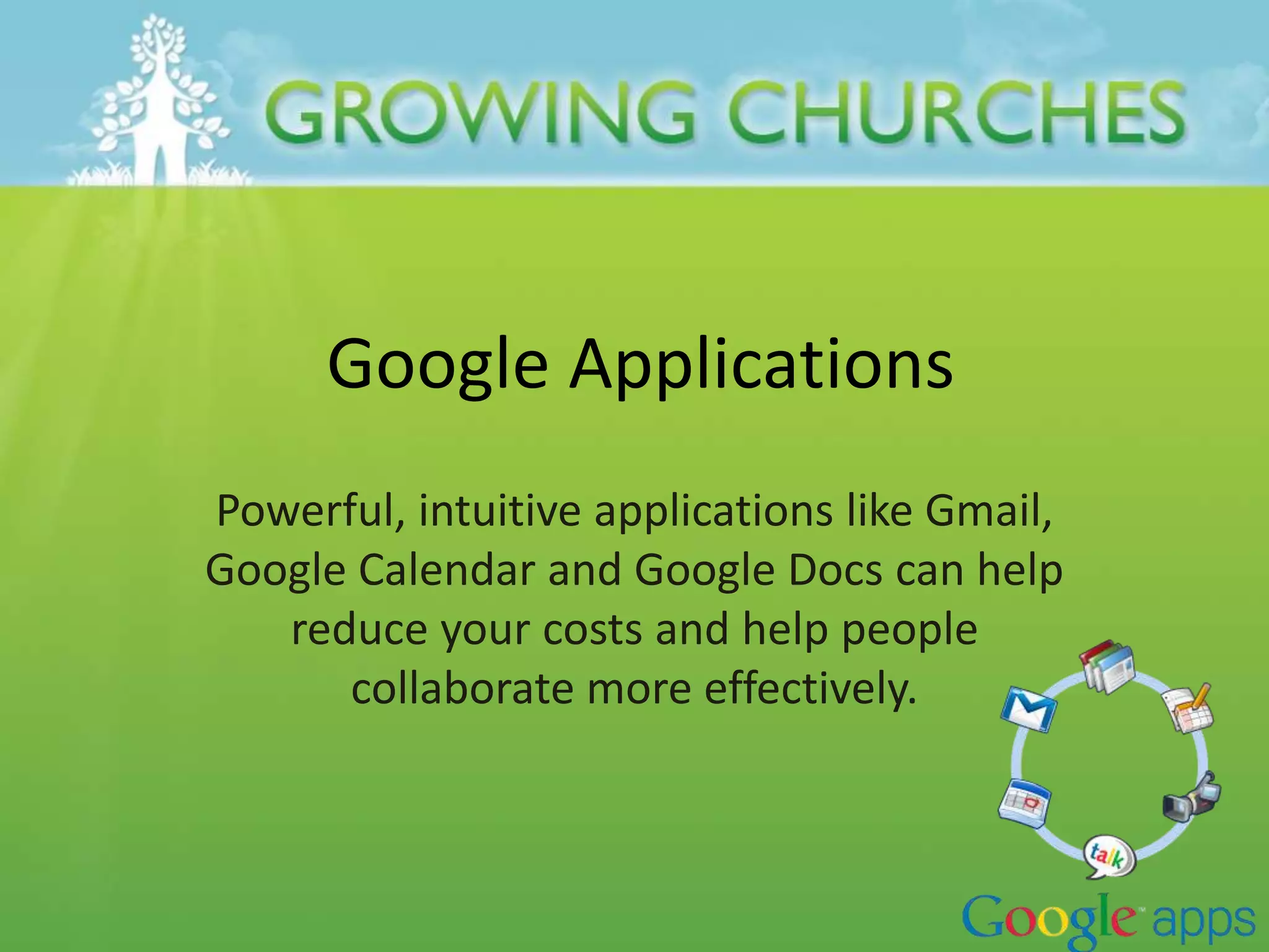 Google Applications
Powerful, intuitive applications like Gmail,
Google Calendar and Google Docs can help
reduce your costs and help people
collaborate more effectively.
 