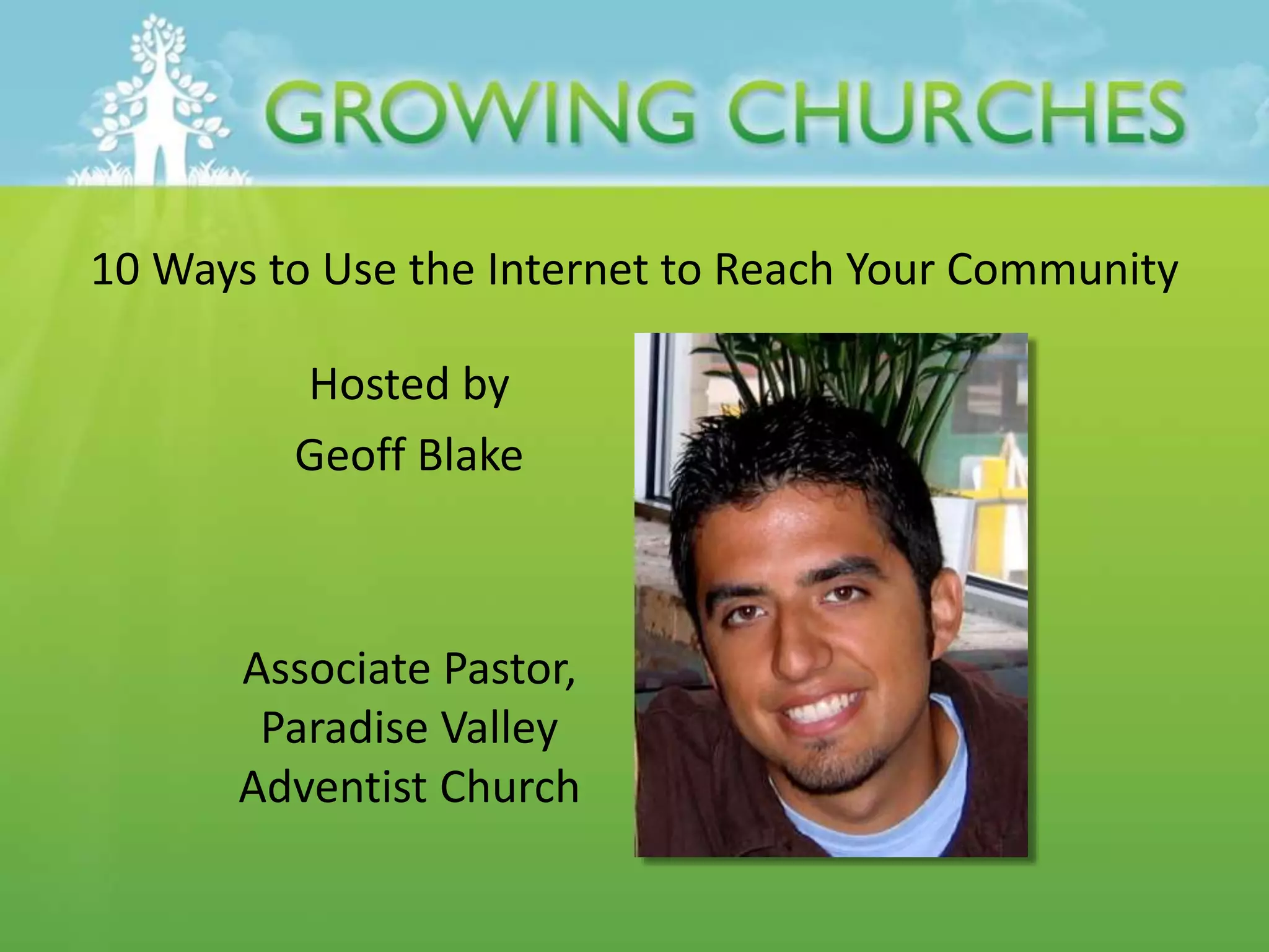 10 Ways to Use the Internet to Reach Your Community
Hosted by
Geoff Blake
Associate Pastor,
Paradise Valley
Adventist Church
 