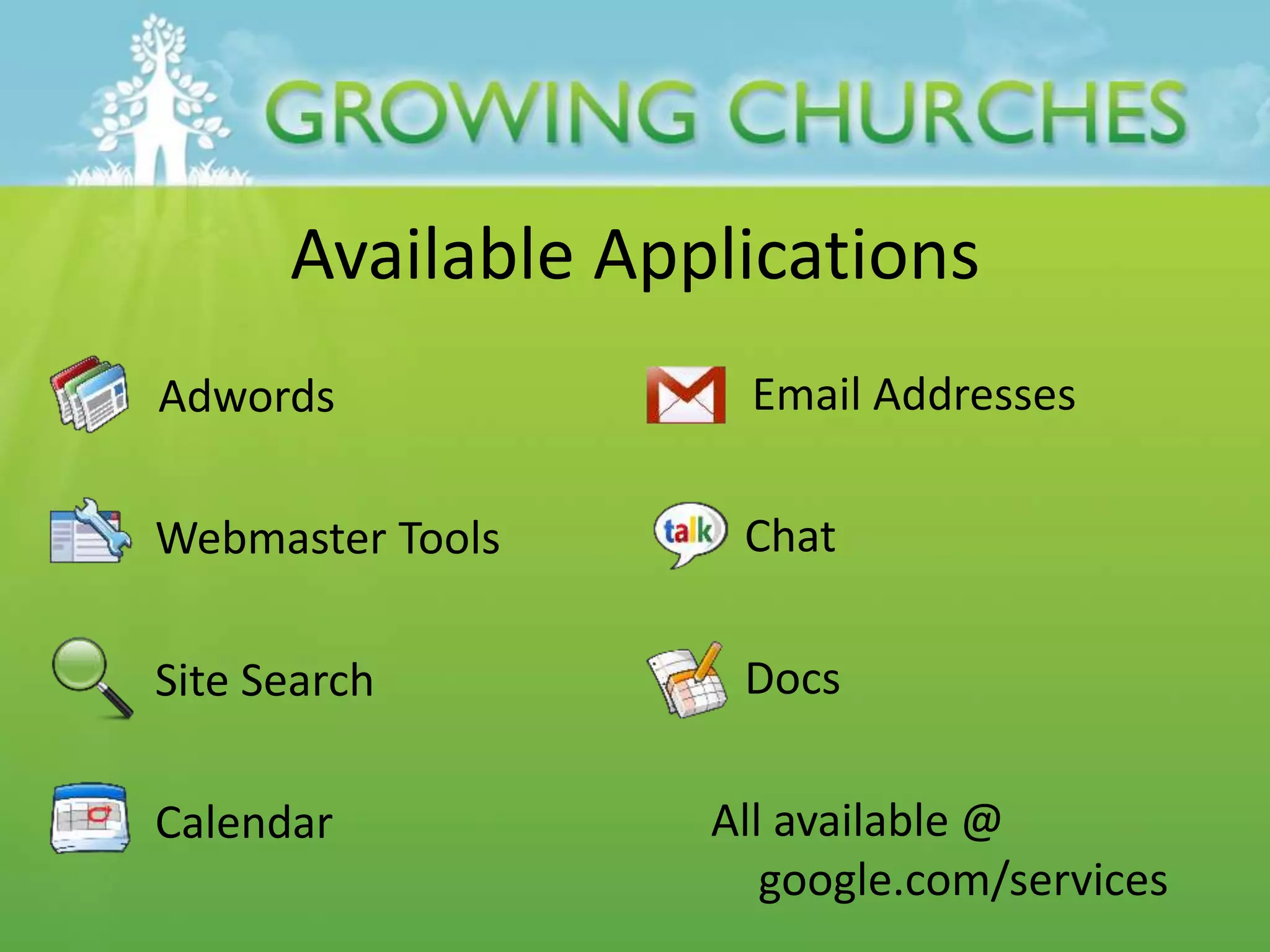 Available Applications
Adwords
Webmaster Tools
Site Search
Calendar
Email Addresses
Chat
Docs
All available @
google.com/services
 