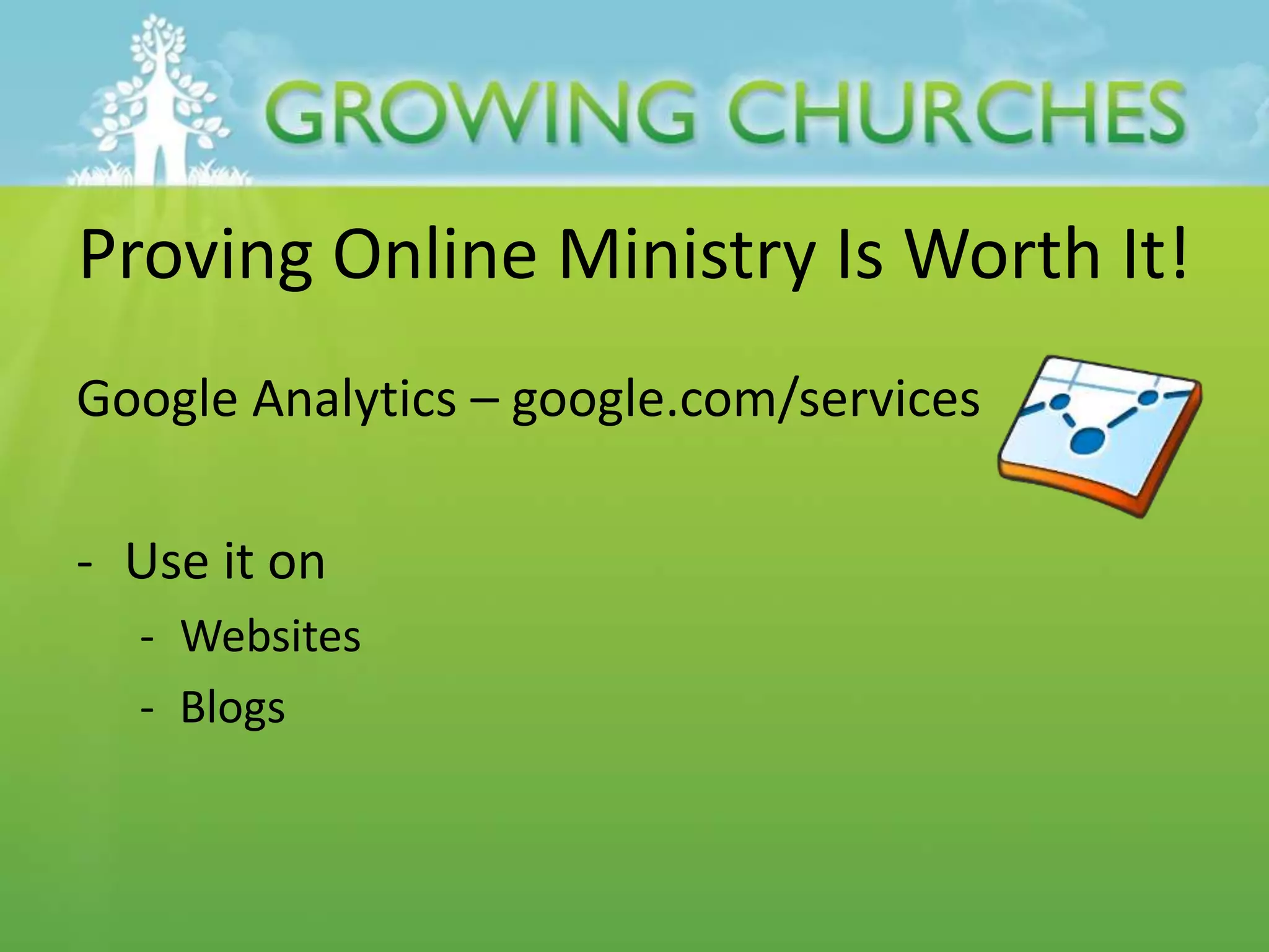 Proving Online Ministry Is Worth It!
Google Analytics – google.com/services
- Use it on
- Websites
- Blogs
 