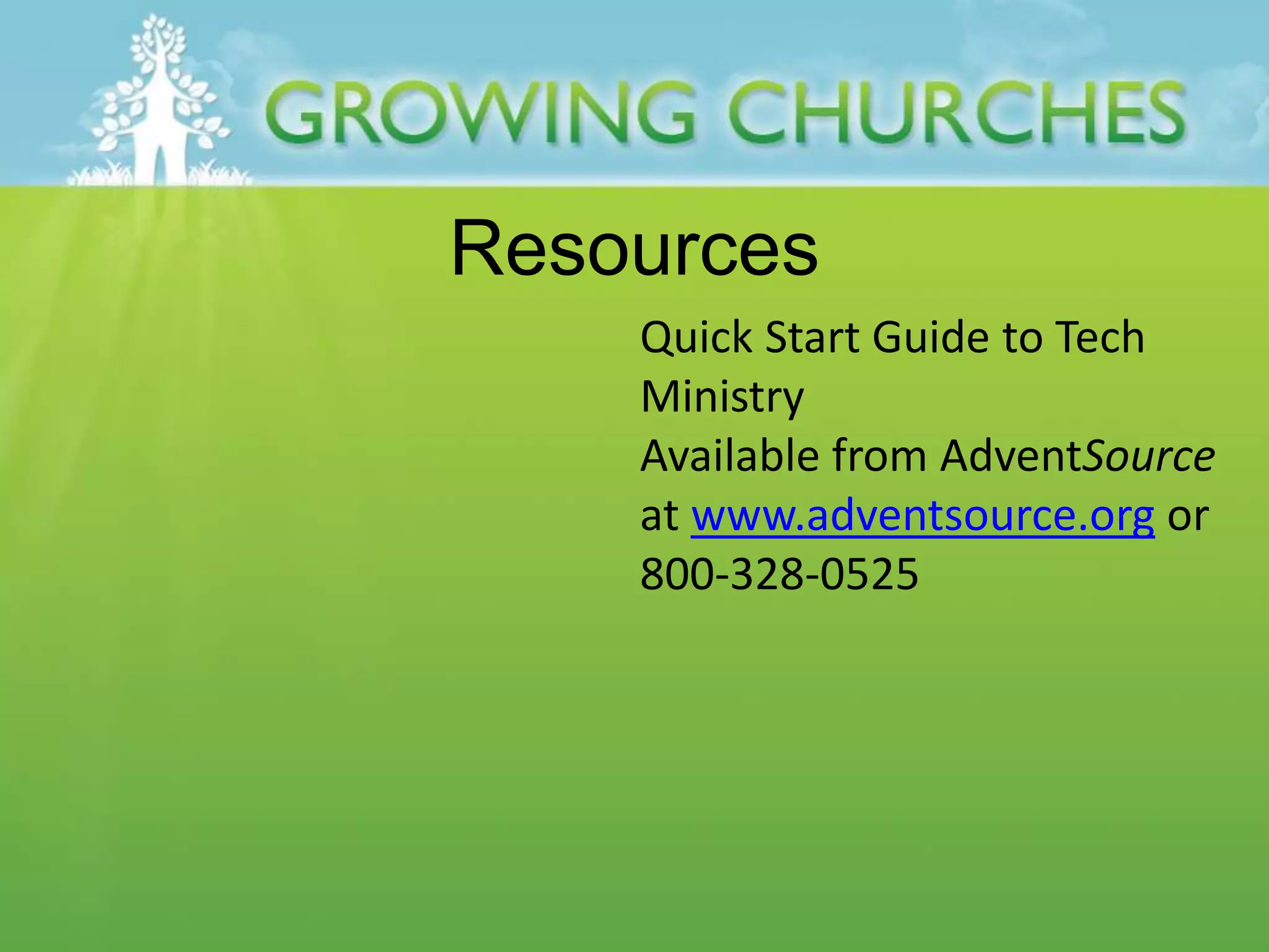 Resources
Quick Start Guide to Tech
Ministry
Available from AdventSource
at www.adventsource.org or
800-328-0525
 
