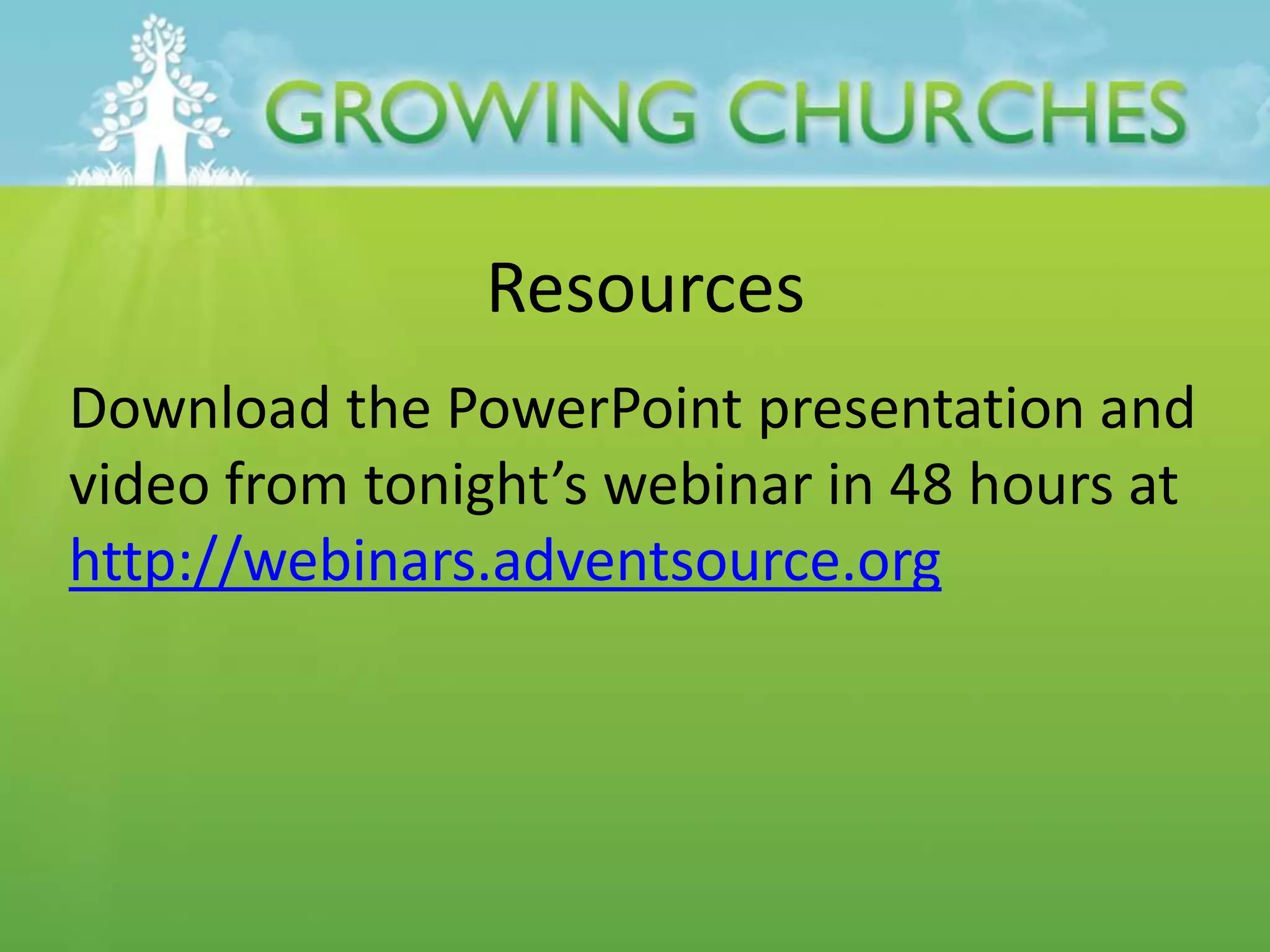 Resources
Download the PowerPoint presentation and
video from tonight’s webinar in 48 hours at
http://webinars.adventsource.org
 