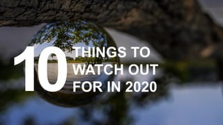 THINGS TO
WATCH OUT
FOR IN 202010
 