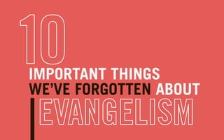 IMPORTANT THINGS 
WE’VE FORGOTTEN ABOUT
10
EVANGELISM
 