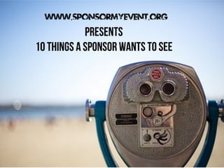 www.Sponsormyevent.org

Presents
10 things a sponsor wants to see

 