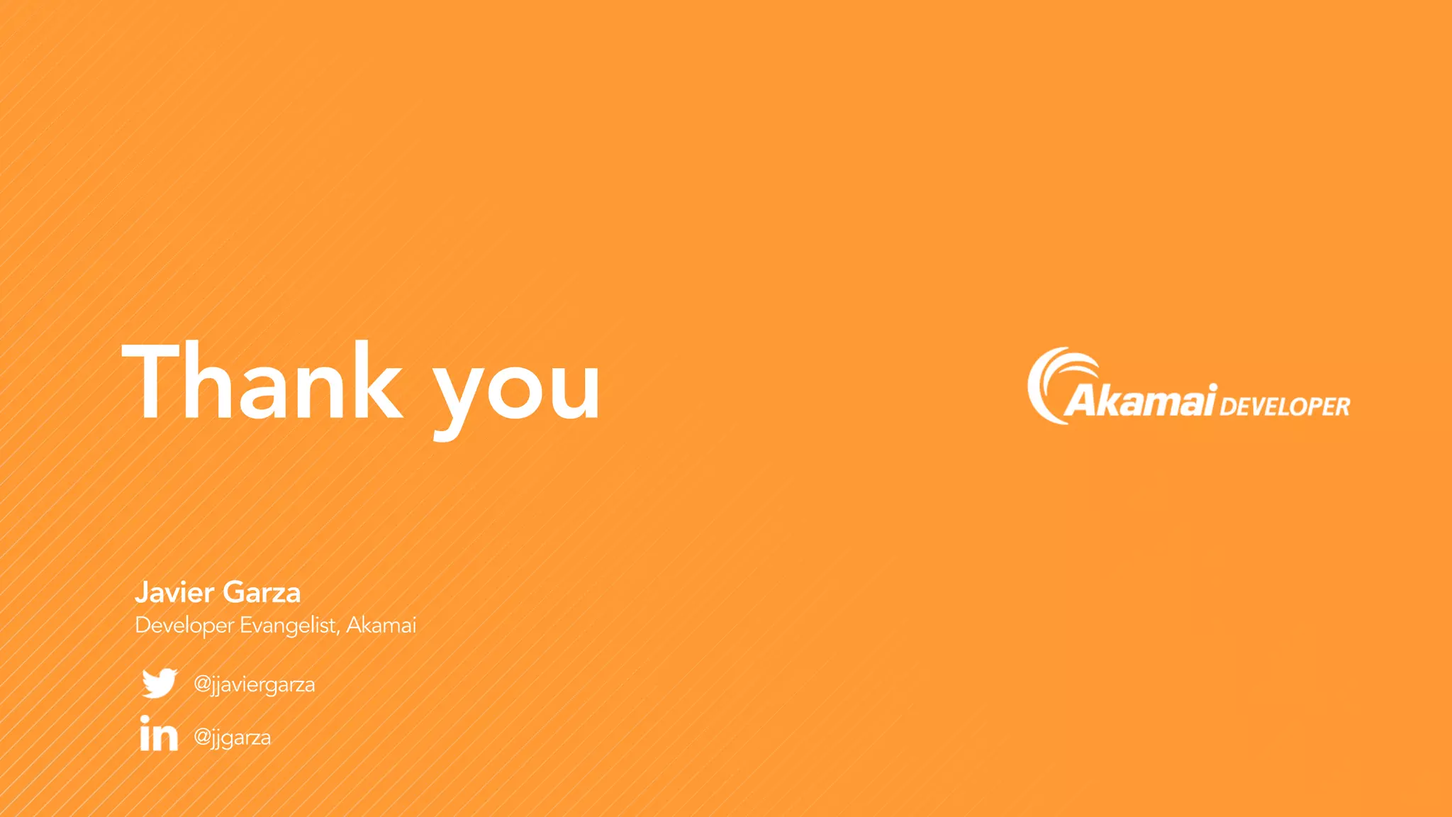 Thank you
Javier Garza
Developer Evangelist, Akamai
@jjaviergarza
@jjgarza
 