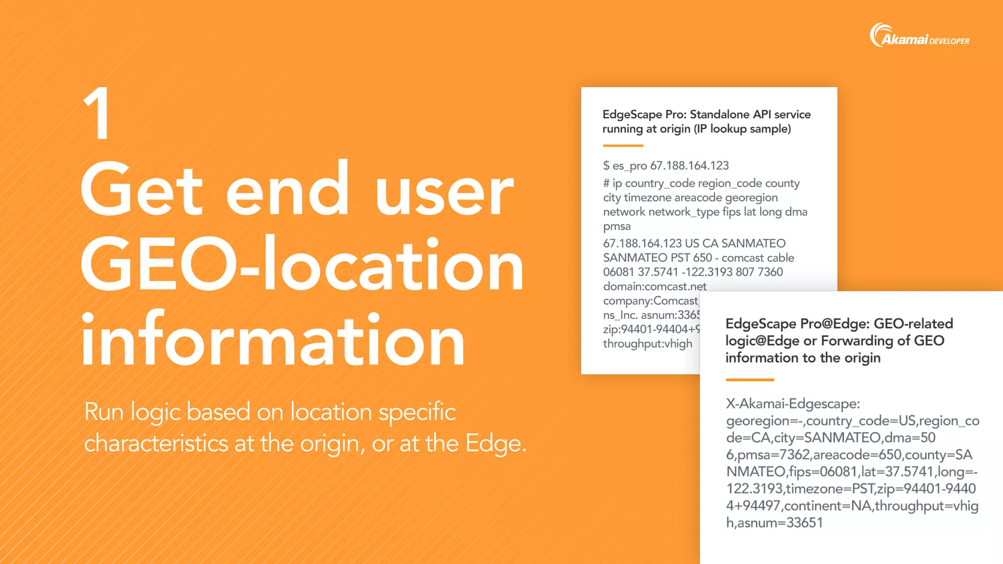 1
Get end user
GEO-location
information
Run logic based on location specific
characteristics at the origin, or at the Edge.
 