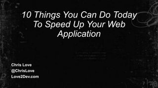 10 Things You Can Do Today
To Speed Up Your Web
Application
Chris Love
@ChrisLove
Love2Dev.com
 