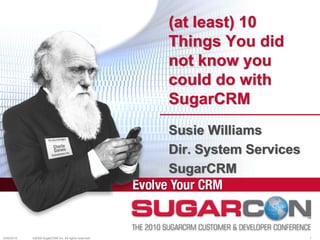 (at least) 10
                                                       Things You did
                                                       not know you
                                                       could do with
                                                       SugarCRM
                                                       Susie Williams
                                                       Dir. System Services
                                                       SugarCRM



4/26/2010   ©2009 SugarCRM Inc. All rights reserved.                          1
 