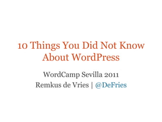 10 Things You Did Not Know
     About WordPress
     WordCamp Sevilla 2011
   Remkus de Vries | @DeFries
 