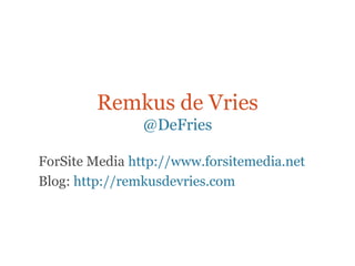 Remkus de Vries
                @DeFries

ForSite Media http://www.forsitemedia.net
Blog: http://remkusdevries.com
 