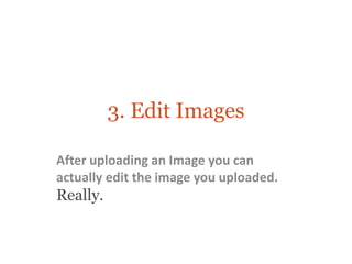 3. Edit Images

After uploading an Image you can
actually edit the image you uploaded.
Really.
 