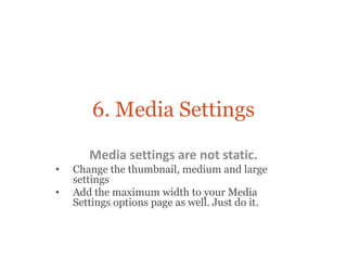 6. Media Settings

       Media settings are not static.
•   Change the thumbnail, medium and large
    settings
•   Add t...