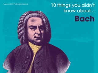 www.colstonhall.org/classical
10 things you didn’t
know about…
Bach
 