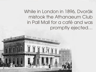 www.colstonhall.org/classical
While in London in 1896, Dvorák
mistook the Athanaeum Club
in Pall Mall for a café and was
promptly ejected…
 