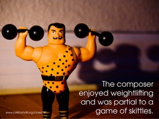 The composer
enjoyed weightlifting
and was partial to a
game of skittles.www.colstonhall.org/classical
 