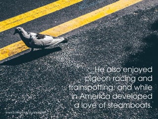 www.colstonhall.org/classical
He also enjoyed
pigeon racing and
trainspotting, and while
in America developed
a love of steamboats.
 