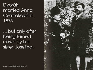 www.colstonhall.org/classical
Dvorák
married Anna
Cermáková in
1873
... but only after
being turned
down by her
sister, Josefina.
 