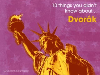 www.colstonhall.org/classical
10 things you didn’t
know about…
Dvorák
 