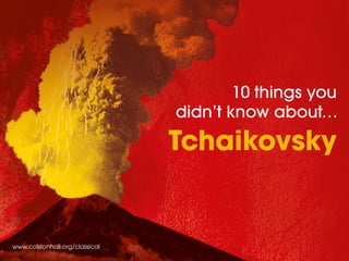 10 things you
didn’t know about…
Tchaikovsky
www.colstonhall.org/classical
 