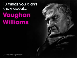 www.colstonhall.org/classical
10 things you didn’t
know about…
Vaughan
Williams
 