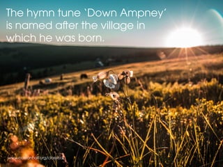 www.colstonhall.org/classical
The hymn tune ‘Down Ampney’
is named after the village in
which he was born.
 