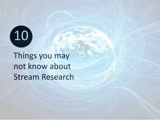 10
Things you may
not know about
Stream Research
 