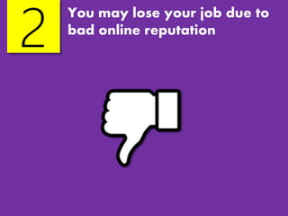 You may lose your job due to
bad online reputation
2
 