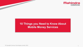 1© Copyright Comviva Technologies Limited. 2015
10 Things you Need to Know About
Mobile Money Services
 