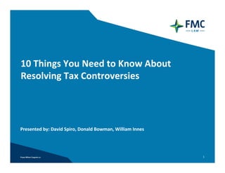 10 Things You Need to Know About 
Resolving Tax Controversies




Presented by: David Spiro, Donald Bowman, William Innes




                                                          1
 