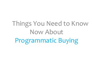 10 Things You Need to Know
Now About
Programmatic Buying
 
