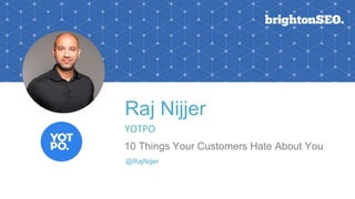 Raj Nijjer
YOTPO
10 Things Your Customers Hate About You
@RajNijjer
 
