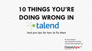 10 THINGS YOU’RE
DOING WRONG IN
By Sam Hopper
Lead Technical Architect
and the Data Engineers at
And pro tips for how to fix them
 