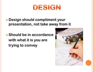  Designshould compliment your
 presentation, not take away from it

 Should be in accordance
 with what it is you are
 trying to convey
 