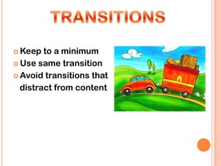  Keep  to a minimum
 Use same transition

 Avoid transitions that

  distract from content
 