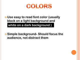  Useeasy to read font color (usually
 black on a light background and
 white on a dark background )

 Simple
       background- Should focus the
 audience, not distract them
 
