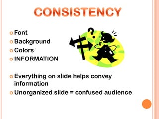 Font

 Background

 Colors

 INFORMATION



 Everything on slide helps convey
  information
 Unorganized slide = confused audience
 