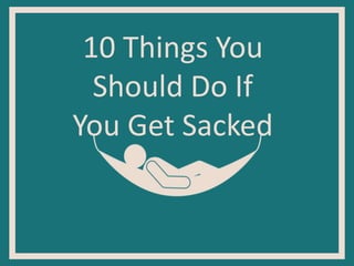 10 Things You
Should Do If
You Get Sacked
 